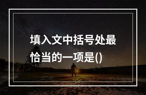 填入文中括号处最恰当的一项是()