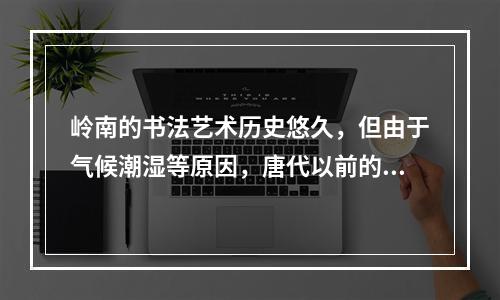 岭南的书法艺术历史悠久，但由于气候潮湿等原因，唐代以前的书法