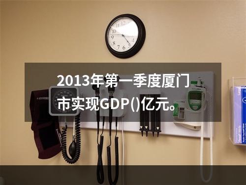 2013年第一季度厦门市实现GDP()亿元。