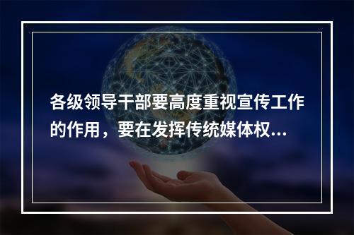 各级领导干部要高度重视宣传工作的作用，要在发挥传统媒体权威性