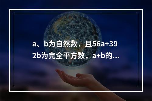 a、b为自然数，且56a+392b为完全平方数，a+b的最小