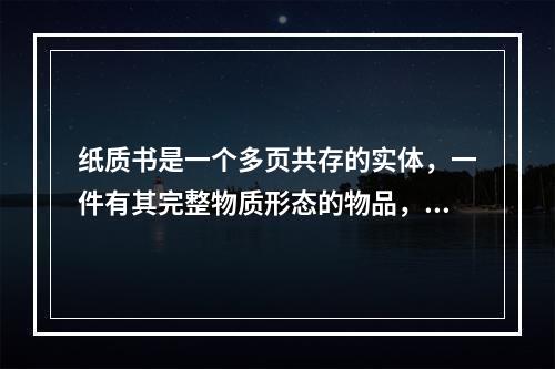 纸质书是一个多页共存的实体，一件有其完整物质形态的物品，由封