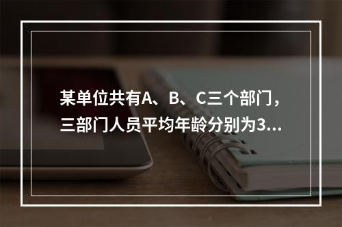 某单位共有A、B、C三个部门，三部门人员平均年龄分别为38岁