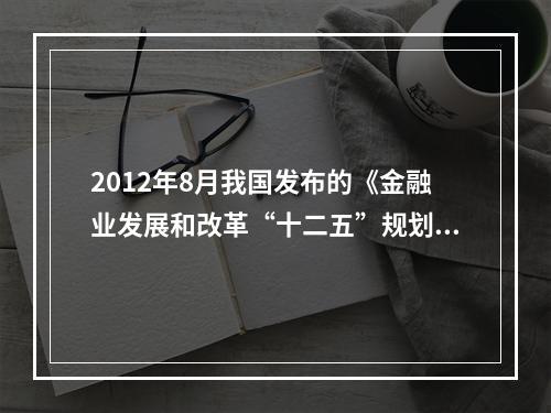 2012年8月我国发布的《金融业发展和改革“十二五”规划》明