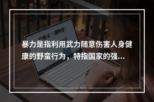 暴力是指利用武力随意伤害人身健康的野蛮行为，特指国家的强制力