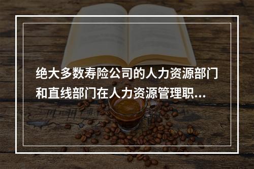 绝大多数寿险公司的人力资源部门和直线部门在人力资源管理职能上