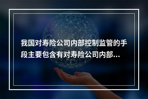 我国对寿险公司内部控制监管的手段主要包含有对寿险公司内部控制