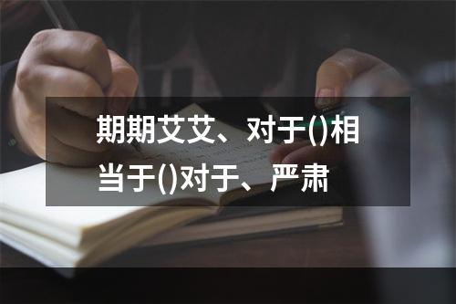 期期艾艾、对于()相当于()对于、严肃