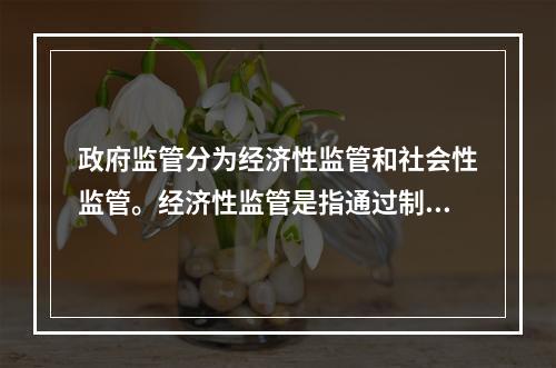 政府监管分为经济性监管和社会性监管。经济性监管是指通过制定特