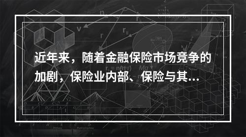 近年来，随着金融保险市场竞争的加剧，保险业内部、保险与其他金