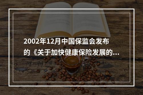 2002年12月中国保监会发布的《关于加快健康保险发展的指导