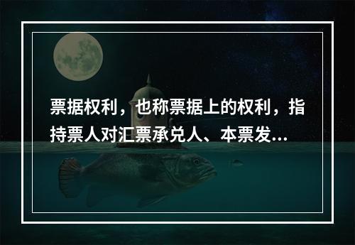 票据权利，也称票据上的权利，指持票人对汇票承兑人、本票发票人