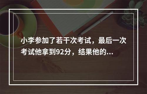 小李参加了若干次考试，最后一次考试他拿到92分，结果他的平均