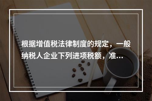 根据增值税法律制度的规定，一般纳税人企业下列进项税额，准予从