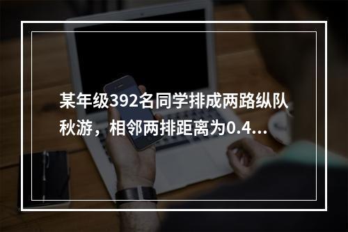 某年级392名同学排成两路纵队秋游，相邻两排距离为0.4米。