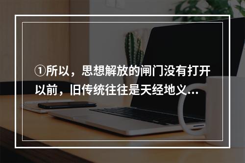 ①所以，思想解放的闸门没有打开以前，旧传统往往是天经地义、神