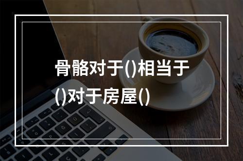 骨骼对于()相当于()对于房屋()