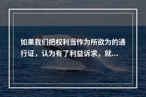 如果我们把权利当作为所欲为的通行证，认为有了利益诉求，就能够