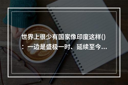 世界上很少有国家像印度这样()：一边是盛极一时、延续至今的数