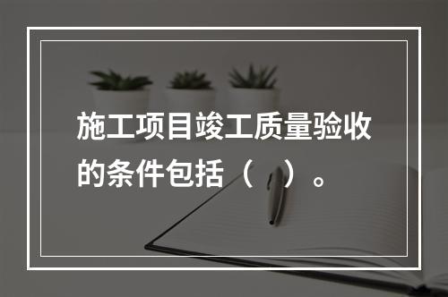 施工项目竣工质量验收的条件包括（　）。