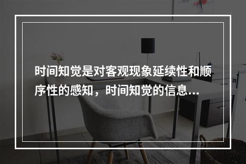 时间知觉是对客观现象延续性和顺序性的感知，时间知觉的信息，既