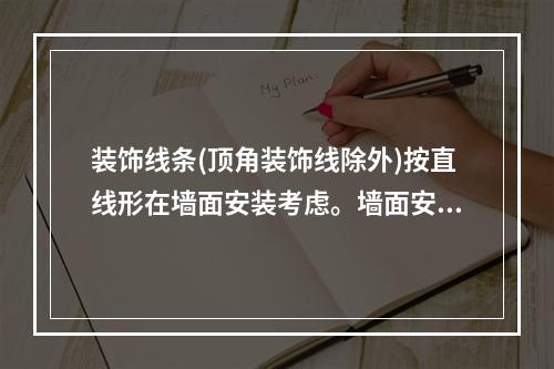 装饰线条(顶角装饰线除外)按直线形在墙面安装考虑。墙面安装圆