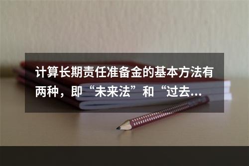 计算长期责任准备金的基本方法有两种，即“未来法”和“过去法”