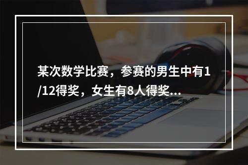 某次数学比赛，参赛的男生中有1/12得奖，女生有8人得奖，已