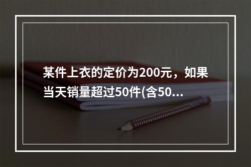 某件上衣的定价为200元，如果当天销量超过50件(含50件)