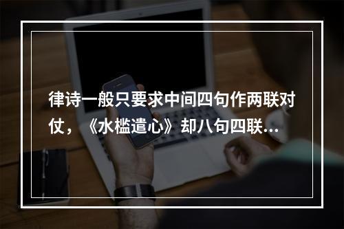 律诗一般只要求中间四句作两联对仗，《水槛遣心》却八句四联都是