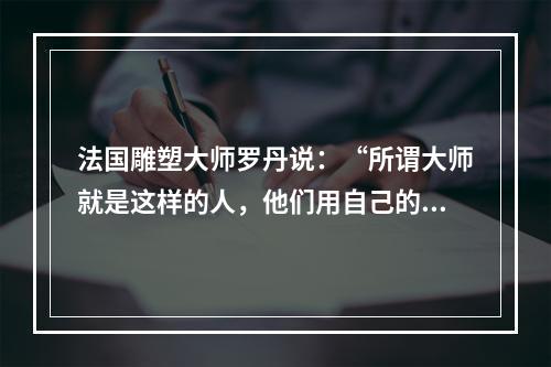 法国雕塑大师罗丹说：“所谓大师就是这样的人，他们用自己的眼睛