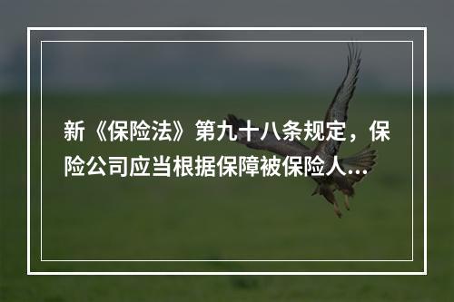 新《保险法》第九十八条规定，保险公司应当根据保障被保险人利益