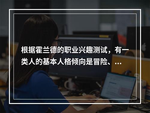 根据霍兰德的职业兴趣测试，有一类人的基本人格倾向是冒险、乐观