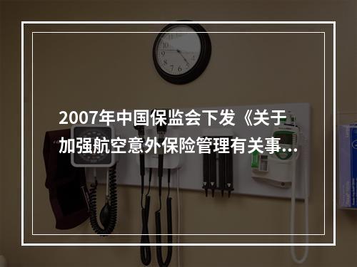 2007年中国保监会下发《关于加强航空意外保险管理有关事项的