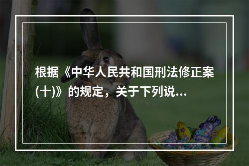 根据《中华人民共和国刑法修正案(十)》的规定，关于下列说法正