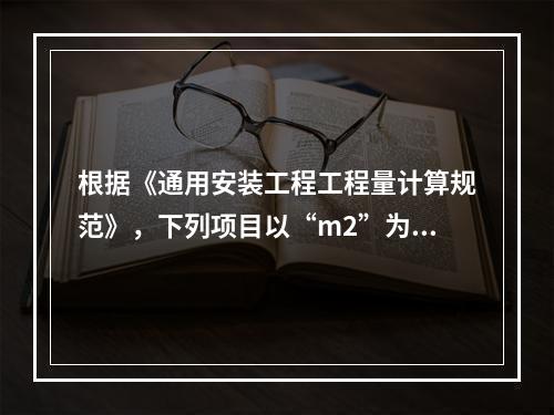 根据《通用安装工程工程量计算规范》，下列项目以“m2”为计量