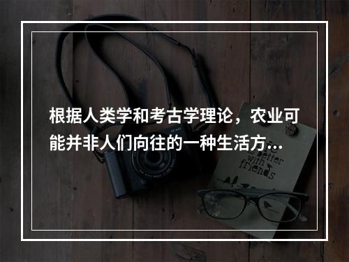 根据人类学和考古学理论，农业可能并非人们向往的一种生活方式，