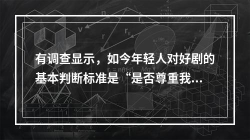 有调查显示，如今年轻人对好剧的基本判断标准是“是否尊重我的智