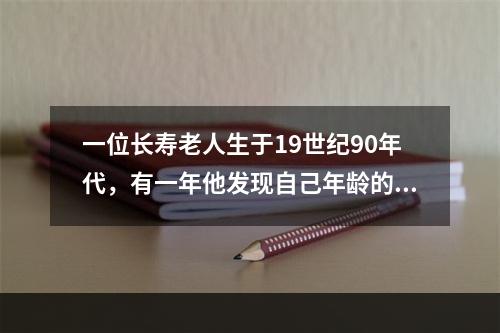 一位长寿老人生于19世纪90年代，有一年他发现自己年龄的平方