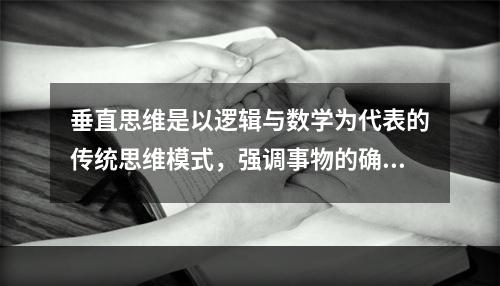 垂直思维是以逻辑与数学为代表的传统思维模式，强调事物的确定性