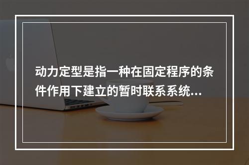 动力定型是指一种在固定程序的条件作用下建立的暂时联系系统。在