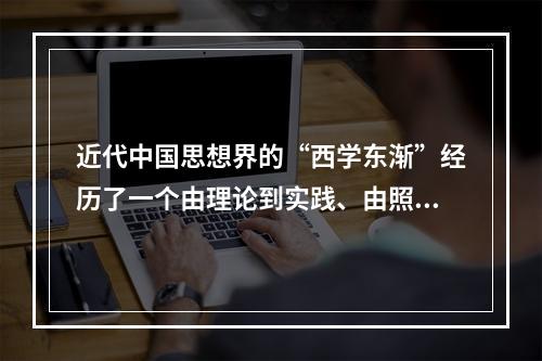 近代中国思想界的“西学东渐”经历了一个由理论到实践、由照抄照