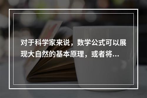 对于科学家来说，数学公式可以展现大自然的基本原理，或者将复杂