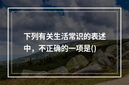 下列有关生活常识的表述中，不正确的一项是()