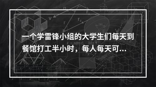 一个学雷锋小组的大学生们每天到餐馆打工半小时，每人每天可挣3