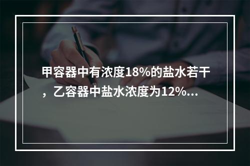 甲容器中有浓度18%的盐水若干，乙容器中盐水浓度为12%，其