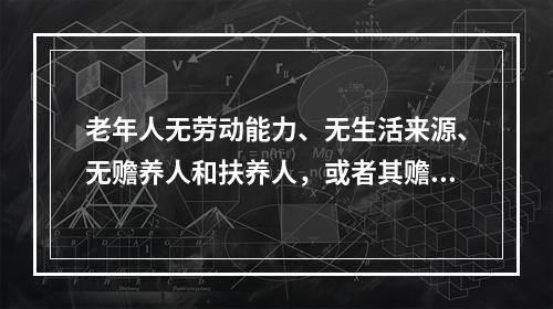 老年人无劳动能力、无生活来源、无赡养人和扶养人，或者其赡养人