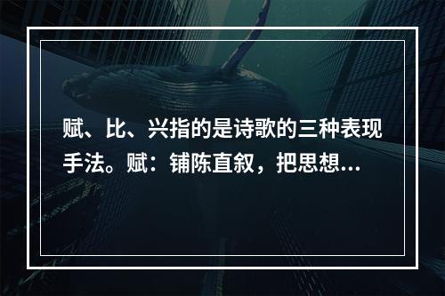 赋、比、兴指的是诗歌的三种表现手法。赋：铺陈直叙，把思想感情