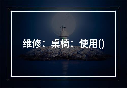 维修：桌椅：使用()