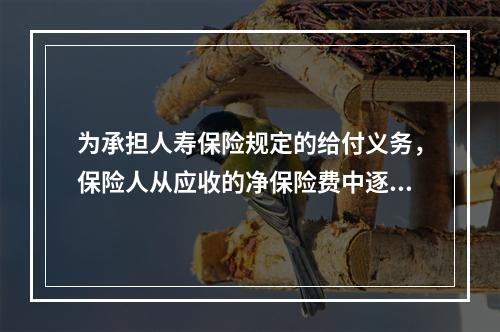 为承担人寿保险规定的给付义务，保险人从应收的净保险费中逐年提